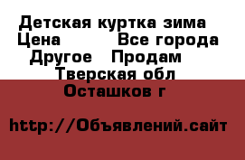 Детская куртка зима › Цена ­ 500 - Все города Другое » Продам   . Тверская обл.,Осташков г.